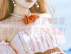 下载特软儿Sona的万圣节套图，看完谁还敢说妖怪只在角落里！