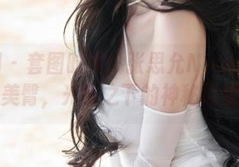 秀人网 - 套图时间！张思允Nice的古装美臀，光线之下的神秘闪耀